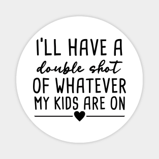 I'll have A Double Shot Of Whatever My Kids Are On Magnet